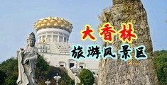 超骚插逼流水视频骚插中国浙江-绍兴大香林旅游风景区